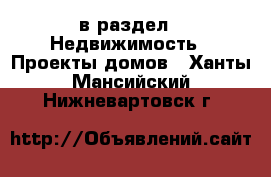  в раздел : Недвижимость » Проекты домов . Ханты-Мансийский,Нижневартовск г.